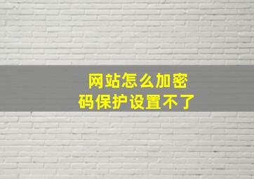 网站怎么加密码保护设置不了