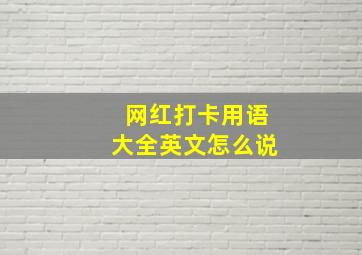 网红打卡用语大全英文怎么说