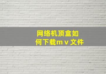 网络机顶盒如何下载mⅴ文件