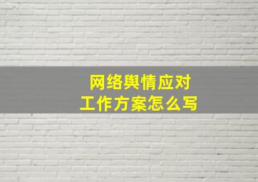 网络舆情应对工作方案怎么写