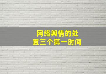 网络舆情的处置三个第一时间