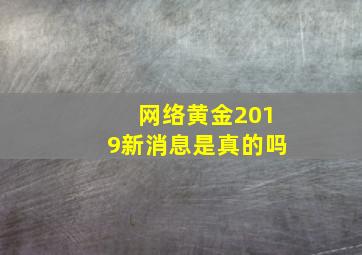 网络黄金2019新消息是真的吗