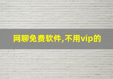 网聊免费软件,不用vip的