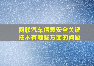 网联汽车信息安全关键技术有哪些方面的问题