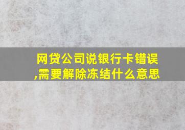 网贷公司说银行卡错误,需要解除冻结什么意思