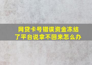 网贷卡号错误资金冻结了平台说拿不回来怎么办