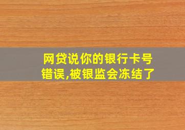 网贷说你的银行卡号错误,被银监会冻结了