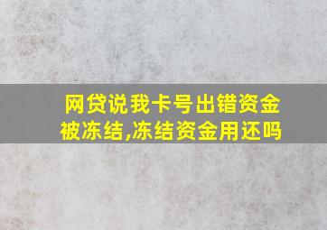 网贷说我卡号出错资金被冻结,冻结资金用还吗