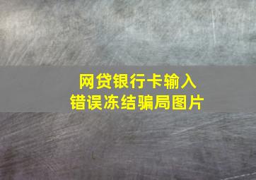 网贷银行卡输入错误冻结骗局图片