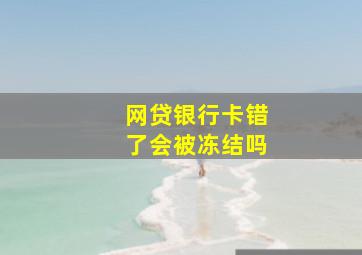 网贷银行卡错了会被冻结吗