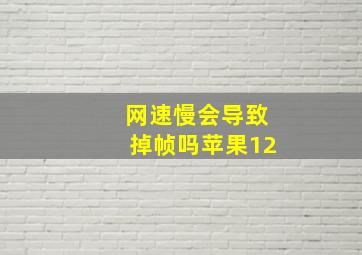 网速慢会导致掉帧吗苹果12