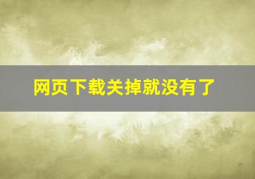 网页下载关掉就没有了