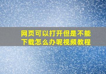 网页可以打开但是不能下载怎么办呢视频教程