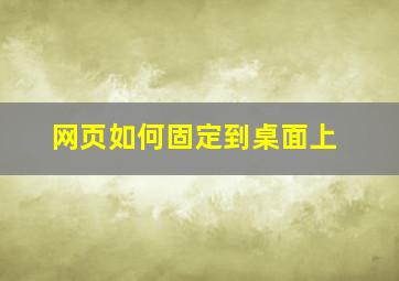 网页如何固定到桌面上