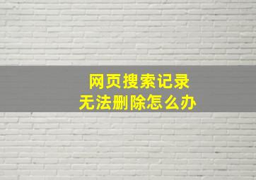 网页搜索记录无法删除怎么办