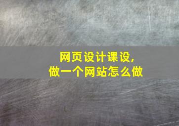 网页设计课设,做一个网站怎么做