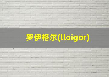 罗伊格尔(lloigor)