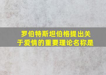 罗伯特斯坦伯格提出关于爱情的重要理论名称是