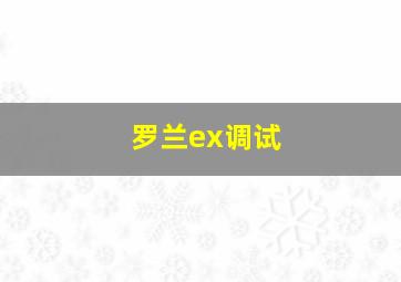 罗兰ex调试