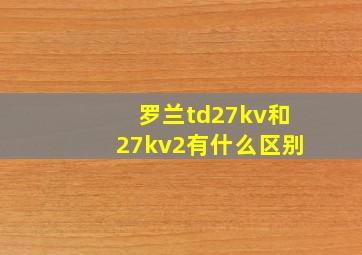 罗兰td27kv和27kv2有什么区别