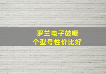 罗兰电子鼓哪个型号性价比好