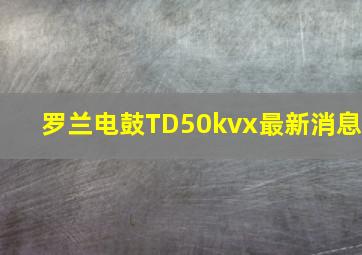 罗兰电鼓TD50kvx最新消息