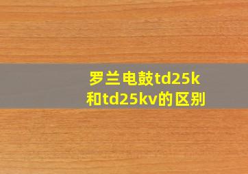 罗兰电鼓td25k和td25kv的区别