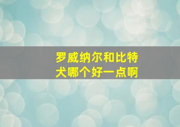 罗威纳尔和比特犬哪个好一点啊