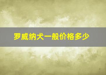 罗威纳犬一般价格多少