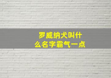 罗威纳犬叫什么名字霸气一点