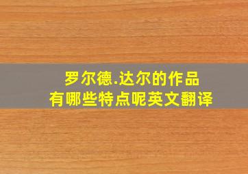 罗尔德.达尔的作品有哪些特点呢英文翻译