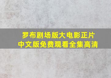 罗布剧场版大电影正片中文版免费观看全集高清