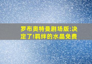 罗布奥特曼剧场版:决定了!羁绊的水晶免费