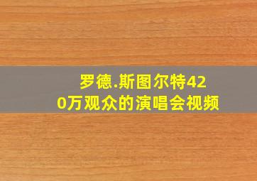 罗德.斯图尔特420万观众的演唱会视频