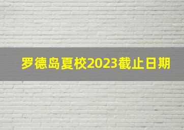 罗德岛夏校2023截止日期