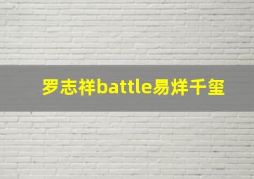 罗志祥battle易烊千玺