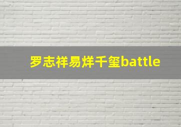 罗志祥易烊千玺battle