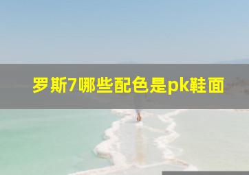 罗斯7哪些配色是pk鞋面