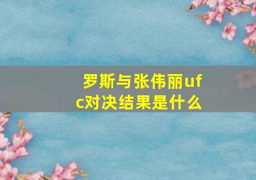 罗斯与张伟丽ufc对决结果是什么