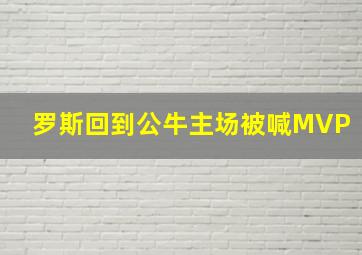 罗斯回到公牛主场被喊MVP