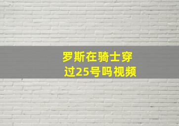 罗斯在骑士穿过25号吗视频