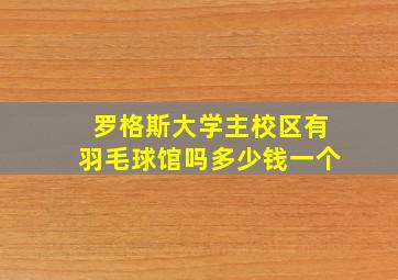 罗格斯大学主校区有羽毛球馆吗多少钱一个