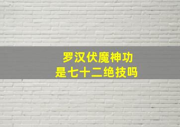 罗汉伏魔神功是七十二绝技吗