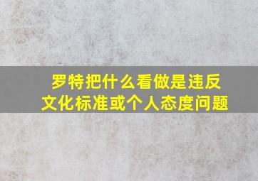 罗特把什么看做是违反文化标准或个人态度问题