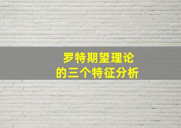 罗特期望理论的三个特征分析