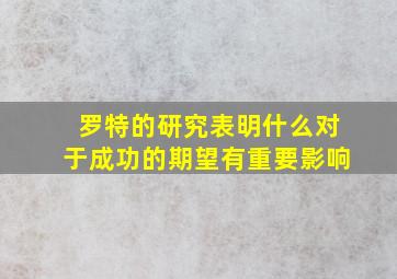 罗特的研究表明什么对于成功的期望有重要影响