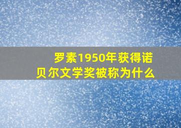 罗素1950年获得诺贝尔文学奖被称为什么