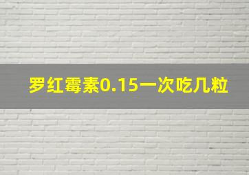 罗红霉素0.15一次吃几粒