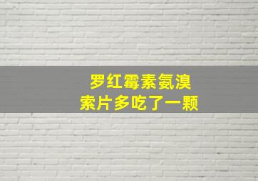 罗红霉素氨溴索片多吃了一颗