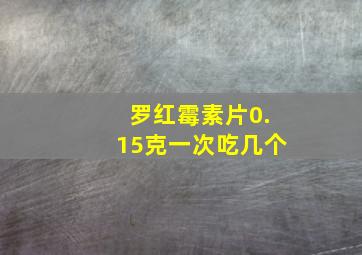 罗红霉素片0.15克一次吃几个